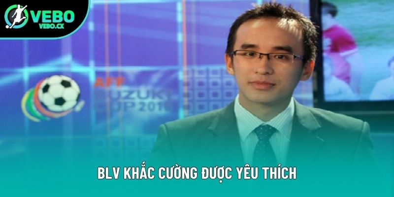 BLV Khắc Cường được yêu thích