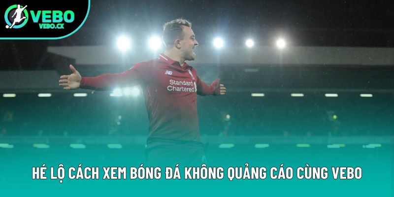Hé lộ cách xem bóng đá không quảng cáo cùng VEBO Hé lộ cách xem bóng đá không quảng cáo cùng VEBO