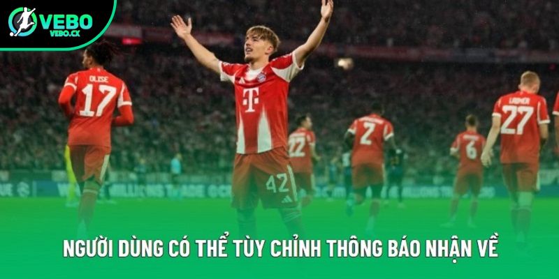 Người dùng có thể tùy chỉnh thông báo nhận về